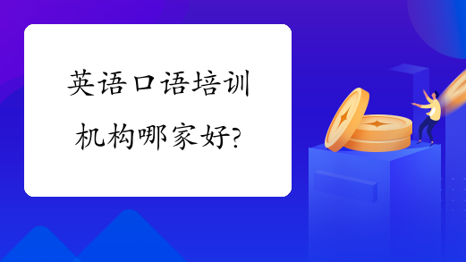 比较好的线上英语口语培训机构_上海小托福培训哪家机构好_英语机构好还是一对一培训好