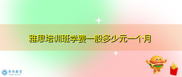 雅思培训班学费一般多少元一个月