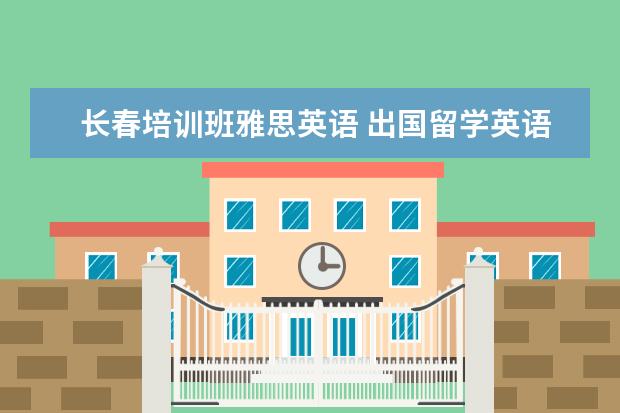 长春培训班雅思英语 出国留学英语培训