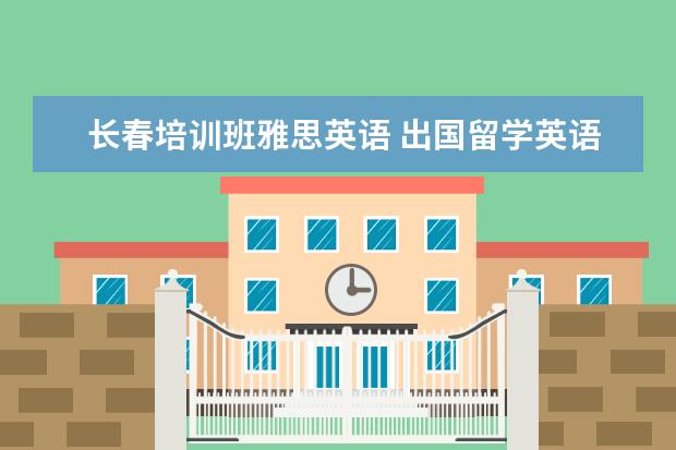 长春培训班雅思英语 出国留学英语培训